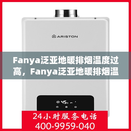 Fanya泛亚地暖排烟温度过高，Fanya泛亚地暖排烟温度异常升高探究