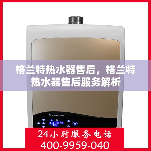 格兰特热水器售后，格兰特热水器售后服务解析