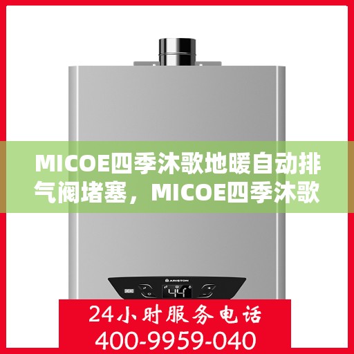 MICOE四季沐歌地暖自动排气阀堵塞，MICOE四季沐歌地暖自动排气阀堵塞问题及解决方案