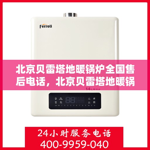 北京贝雷塔地暖锅炉全国售后电话，北京贝雷塔地暖锅炉售后服务热线及全国售后电话汇总