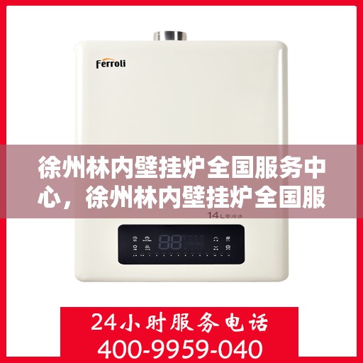 徐州林内壁挂炉全国服务中心，徐州林内壁挂炉全国服务中心，专业维修与优质服务并行