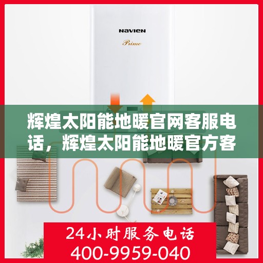 辉煌太阳能地暖官网客服电话，辉煌太阳能地暖官方客服热线及咨询指南