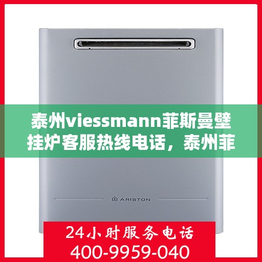 泰州viessmann菲斯曼壁挂炉客服热线电话，泰州菲斯曼壁挂炉客服热线电话，专业维修与售后服务团队支持