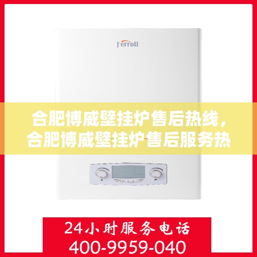 合肥博威壁挂炉售后热线,合肥博威壁挂炉售后服务热线,专业解决您的壁挂炉问题 合肥博威壁挂炉售后热线,合肥博威壁挂炉售后服务热线,专业解决您的壁挂炉问题