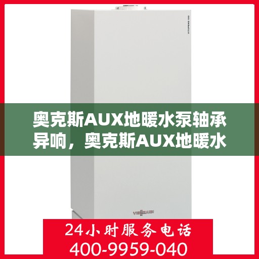 奥克斯AUX地暖水泵轴承异响，奥克斯AUX地暖水泵轴承异响解析与解决方案