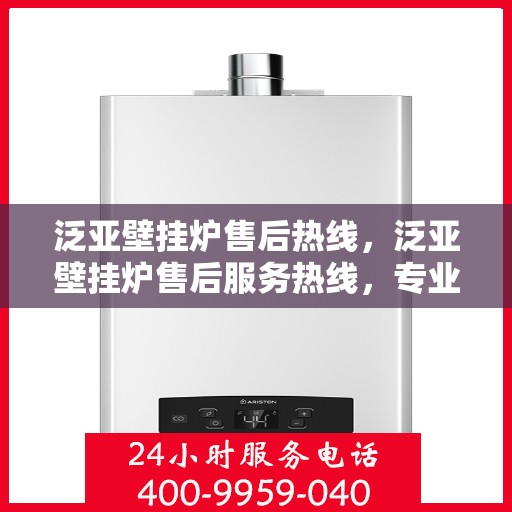 泛亚壁挂炉售后热线，泛亚壁挂炉售后服务热线，专业解决您的壁挂炉问题