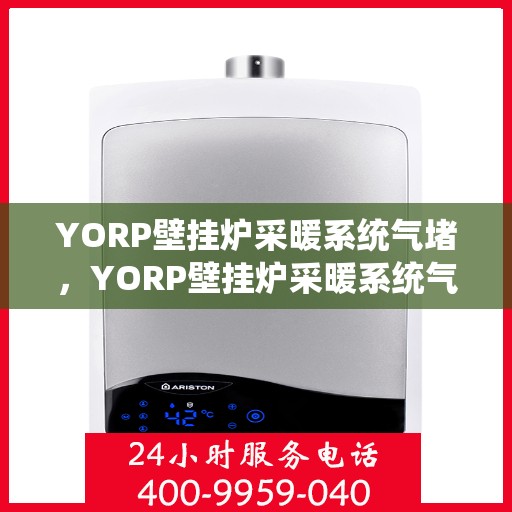 YORP壁挂炉采暖系统气堵,YORP壁挂炉采暖系统气堵问题解析与解决方案 YORP壁挂炉采暖系统气堵,YORP壁挂炉采暖系统气堵问题解析与解决方案