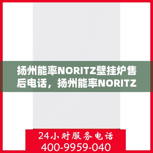 扬州能率NORITZ壁挂炉售后电话，扬州能率NORITZ壁挂炉售后服务热线及电话全攻略