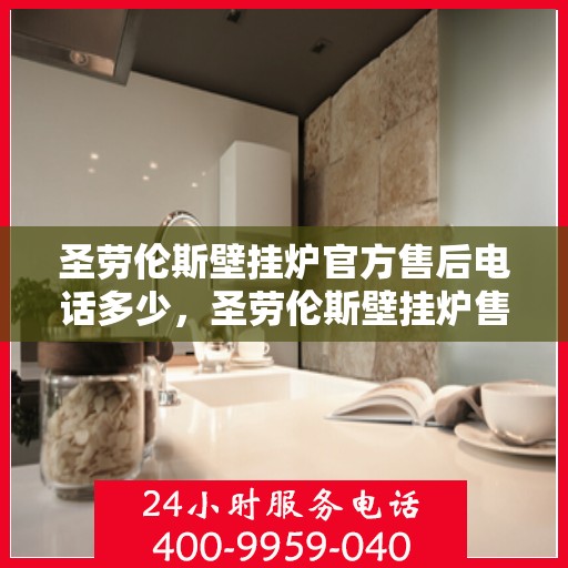 圣劳伦斯壁挂炉官方售后电话多少,圣劳伦斯壁挂炉售后电话服务专线查询 圣劳伦斯壁挂炉官方售后电话多少,圣劳伦斯壁挂炉售后电话服务专线查询