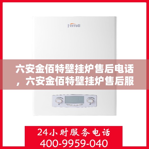 六安金佰特壁挂炉售后电话，六安金佰特壁挂炉售后服务热线及电话查询