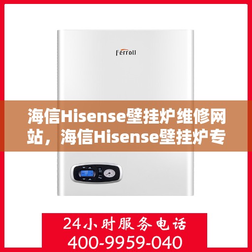 海信Hisense壁挂炉维修网站，海信Hisense壁挂炉专业维修服务平台