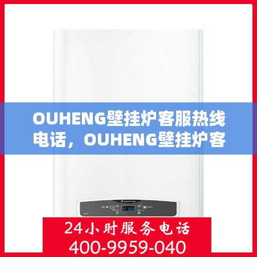 OUHENG壁挂炉客服热线电话，OUHENG壁挂炉客户服务热线电话，专业解答，温馨服务