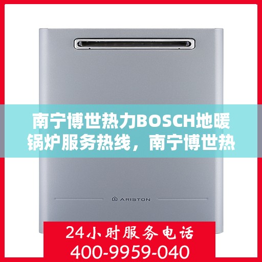 南宁博世热力BOSCH地暖锅炉服务热线，南宁博世热力BOSCH地暖锅炉服务热线，专业团队为您提供全方位解决方案。