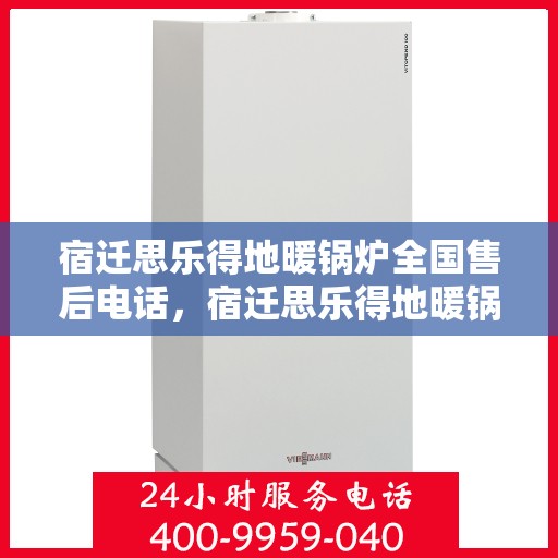 宿迁思乐得地暖锅炉全国售后电话，宿迁思乐得地暖锅炉全国售后热线电话公布
