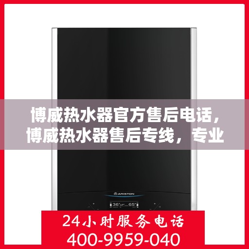 博威热水器官方售后电话,博威热水器售后专线,专业解决您的服务需求! 博威热水器官方售后电话,博威热水器售后专线,专业解决您的服务需求!
