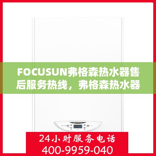 FOCUSUN弗格森热水器售后服务热线，弗格森热水器售后服务热线，专业团队，贴心服务