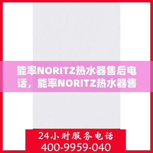 能率NORITZ热水器售后电话,能率NORITZ热水器售后服务热线及电话全攻略 能率NORITZ热水器售后电话,能率NORITZ热水器售后服务热线及电话全攻略