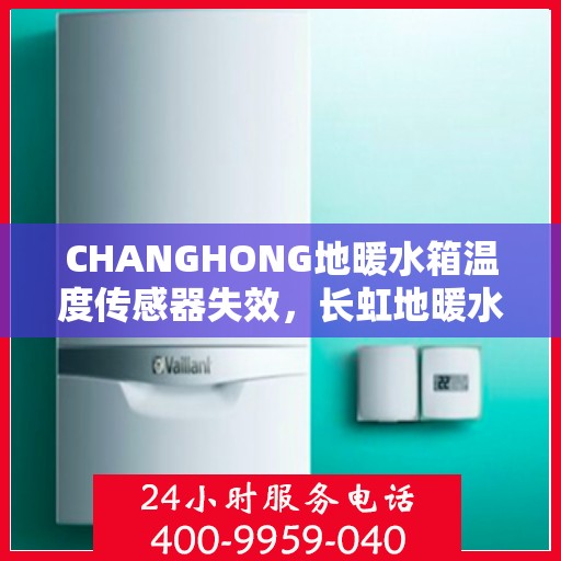 CHANGHONG地暖水箱温度传感器失效,长虹地暖水箱温度传感器失效问题及解决方案探讨 CHANGHONG地暖水箱温度传感器失效,长虹地暖水箱温度传感器失效问题及解决方案探讨