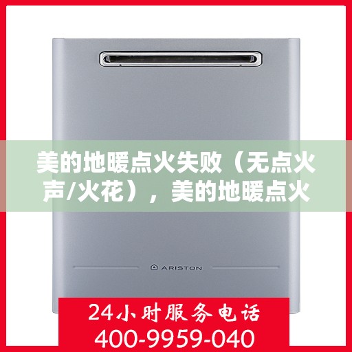 美的地暖点火失败(无点火声/火花),美的地暖点火故障,无声无息,火花缺失,点火失败怎么办? 美的地暖点火失败(无点火声/火花),美的地暖点火故障,无声无息,火花缺失,点火失败怎么办?