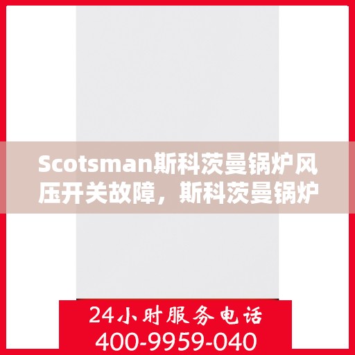 Scotsman斯科茨曼锅炉风压开关故障，斯科茨曼锅炉风压开关故障解析