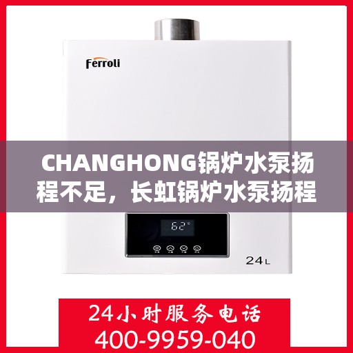 CHANGHONG锅炉水泵扬程不足，长虹锅炉水泵扬程不足问题解析