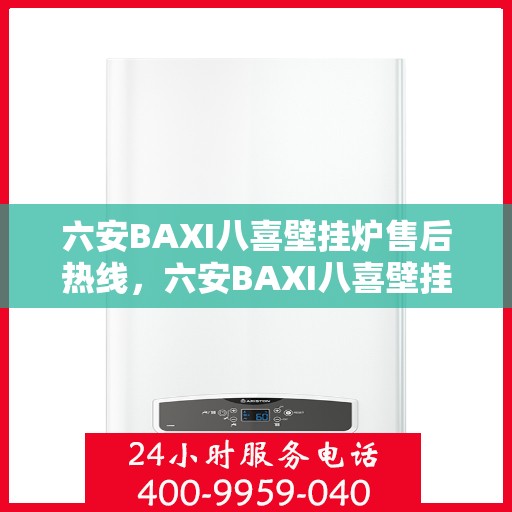 六安BAXI八喜壁挂炉售后热线，六安BAXI八喜壁挂炉售后服务热线及维修指南