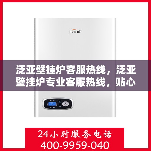 泛亚壁挂炉客服热线，泛亚壁挂炉专业客服热线，贴心服务温暖您的家