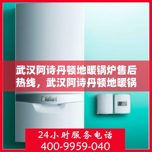 武汉阿诗丹顿地暖锅炉售后热线，武汉阿诗丹顿地暖锅炉售后服务热线，专业解决您的采暖问题