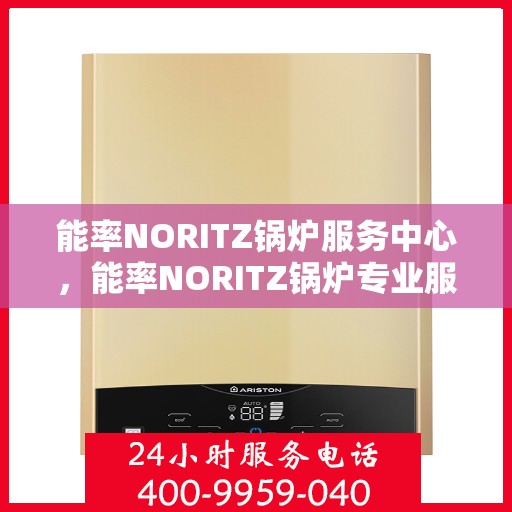 能率NORITZ锅炉服务中心，能率NORITZ锅炉专业服务中心，高效服务，温暖您的生活