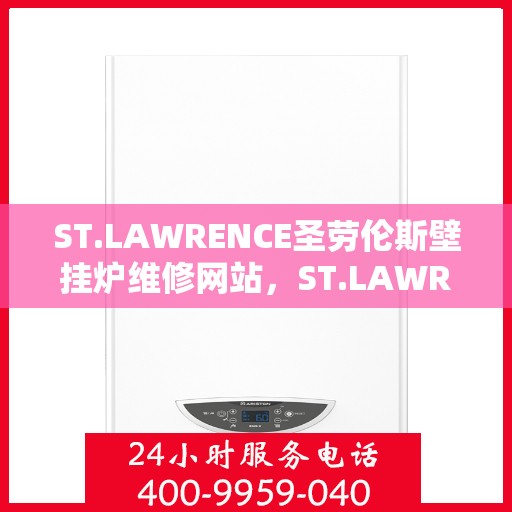 ST.LAWRENCE圣劳伦斯壁挂炉维修网站,ST.LAWRENCE圣劳伦斯壁挂炉专业维修服务平台 ST.LAWRENCE圣劳伦斯壁挂炉维修网站,ST.LAWRENCE圣劳伦斯壁挂炉专业维修服务平台