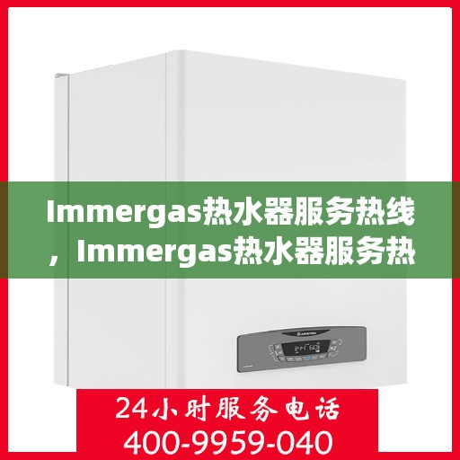 Immergas热水器服务热线，Immergas热水器服务热线，专业解决您的热水需求与问题