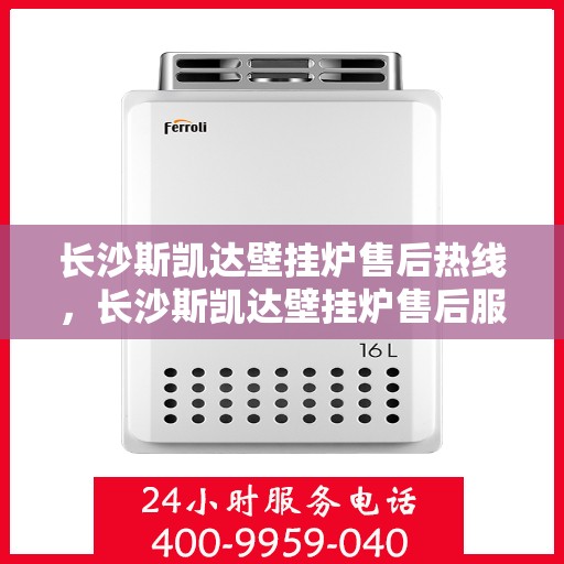 长沙斯凯达壁挂炉售后热线，长沙斯凯达壁挂炉售后服务热线及维修指南