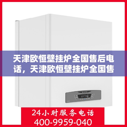 天津欧恒壁挂炉全国售后电话，天津欧恒壁挂炉全国售后服务热线及联系方式