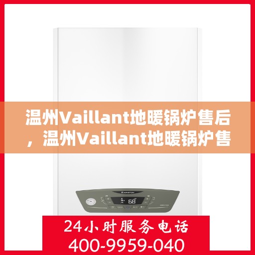 温州Vaillant地暖锅炉售后，温州Vaillant地暖锅炉售后服务解析