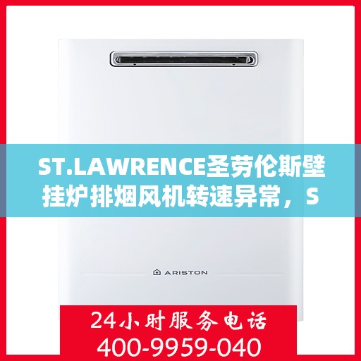 ST.LAWRENCE圣劳伦斯壁挂炉排烟风机转速异常,ST.LAWRENCE壁挂炉排烟风机转速异常解析与应对方案 ST.LAWRENCE圣劳伦斯壁挂炉排烟风机转速异常,ST.LAWRENCE壁挂炉排烟风机转速异常解析与应对方案