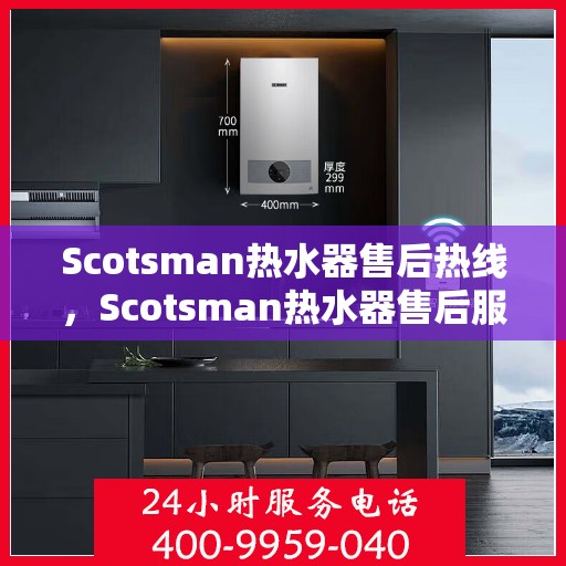 Scotsman热水器售后热线，Scotsman热水器售后服务热线，专业解决您的热水器问题