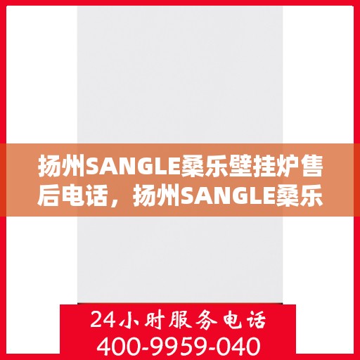 扬州SANGLE桑乐壁挂炉售后电话,扬州SANGLE桑乐壁挂炉售后服务热线及电话全攻略 扬州SANGLE桑乐壁挂炉售后电话,扬州SANGLE桑乐壁挂炉售后服务热线及电话全攻略