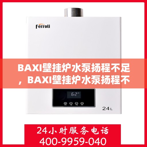 BAXI壁挂炉水泵扬程不足,BAXI壁挂炉水泵扬程不足问题解析 BAXI壁挂炉水泵扬程不足,BAXI壁挂炉水泵扬程不足问题解析