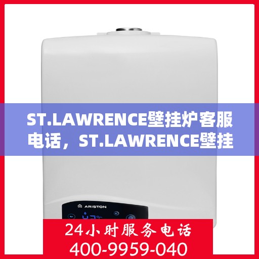 ST.LAWRENCE壁挂炉客服电话，ST.LAWRENCE壁挂炉客服热线及咨询电话号码