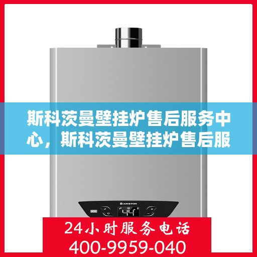 斯科茨曼壁挂炉售后服务中心,斯科茨曼壁挂炉售后服务中心,专业维修与贴心服务 斯科茨曼壁挂炉售后服务中心,斯科茨曼壁挂炉售后服务中心,专业维修与贴心服务