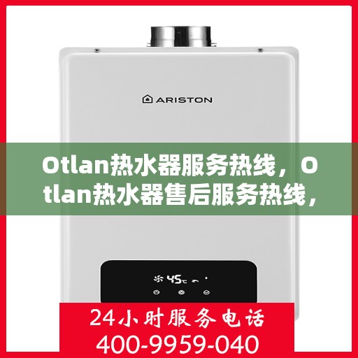 Otlan热水器服务热线,Otlan热水器售后服务热线,专业解决您的热水问题 Otlan热水器服务热线,Otlan热水器售后服务热线,专业解决您的热水问题