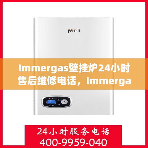 Immergas壁挂炉24小时售后维修电话，Immergas壁挂炉全天候售后维修服务热线电话