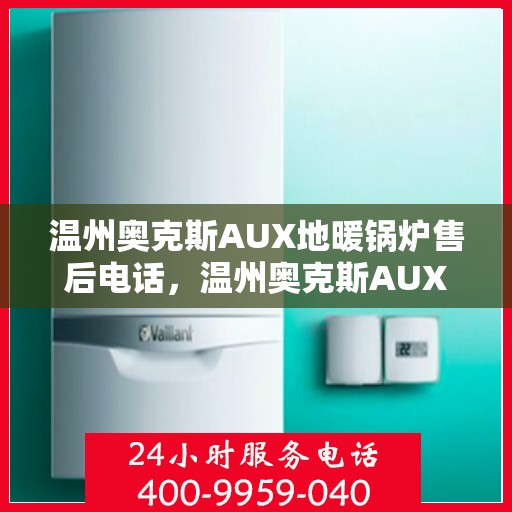 温州奥克斯AUX地暖锅炉售后电话，温州奥克斯AUX地暖锅炉售后服务热线及电话支持详解