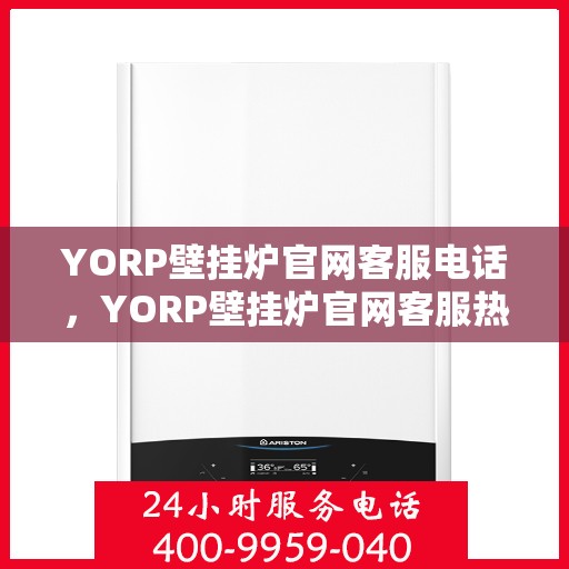 YORP壁挂炉官网客服电话,YORP壁挂炉官网客服热线及咨询电话号码 YORP壁挂炉官网客服电话,YORP壁挂炉官网客服热线及咨询电话号码