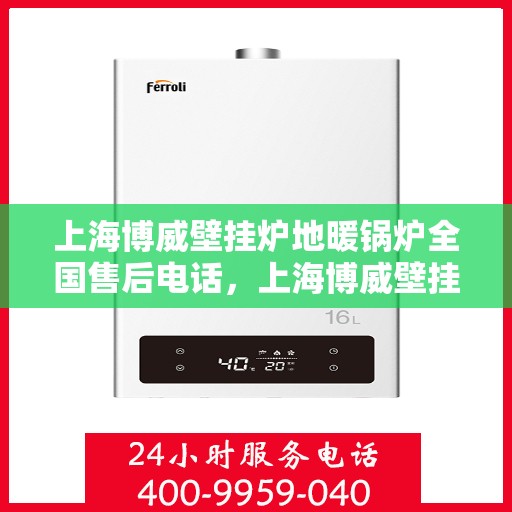 上海博威壁挂炉地暖锅炉全国售后电话,上海博威壁挂炉地暖锅炉全国售后热线电话服务支持中心 上海博威壁挂炉地暖锅炉全国售后电话,上海博威壁挂炉地暖锅炉全国售后热线电话服务支持中心