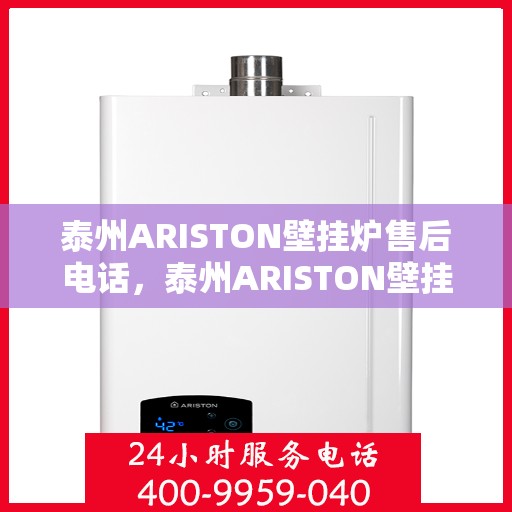 泰州ARISTON壁挂炉售后电话，泰州ARISTON壁挂炉售后服务热线及电话全攻略