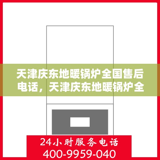 天津庆东地暖锅炉全国售后电话，天津庆东地暖锅炉全国售后热线电话及维修服务解析