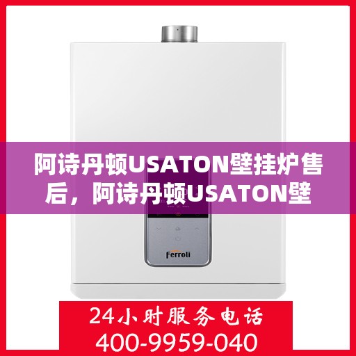阿诗丹顿USATON壁挂炉售后,阿诗丹顿USATON壁挂炉售后服务解析 阿诗丹顿USATON壁挂炉售后,阿诗丹顿USATON壁挂炉售后服务解析
