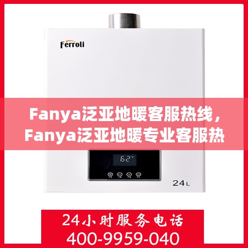 Fanya泛亚地暖客服热线，Fanya泛亚地暖专业客服热线，为您提供全方位服务与支持