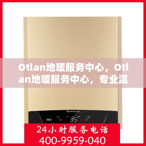 Otlan地暖服务中心,Otlan地暖服务中心,专业温暖您的家 Otlan地暖服务中心,Otlan地暖服务中心,专业温暖您的家